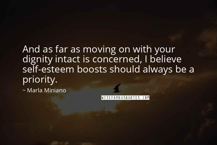 Marla Miniano Quotes: And as far as moving on with your dignity intact is concerned, I believe self-esteem boosts should always be a priority.