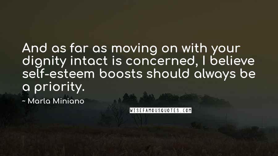 Marla Miniano Quotes: And as far as moving on with your dignity intact is concerned, I believe self-esteem boosts should always be a priority.