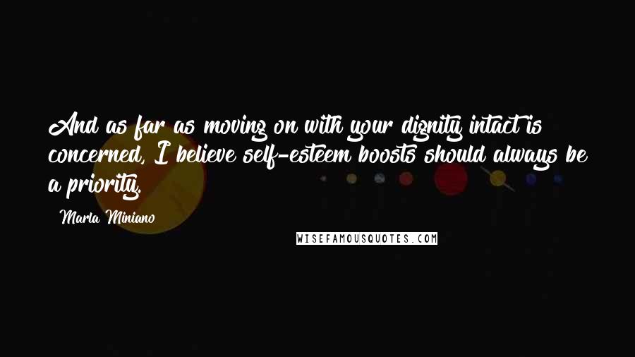 Marla Miniano Quotes: And as far as moving on with your dignity intact is concerned, I believe self-esteem boosts should always be a priority.