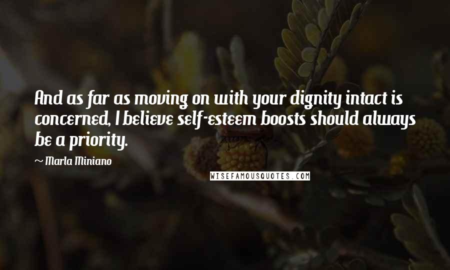 Marla Miniano Quotes: And as far as moving on with your dignity intact is concerned, I believe self-esteem boosts should always be a priority.