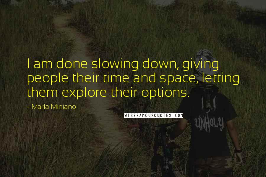 Marla Miniano Quotes: I am done slowing down, giving people their time and space, letting them explore their options.