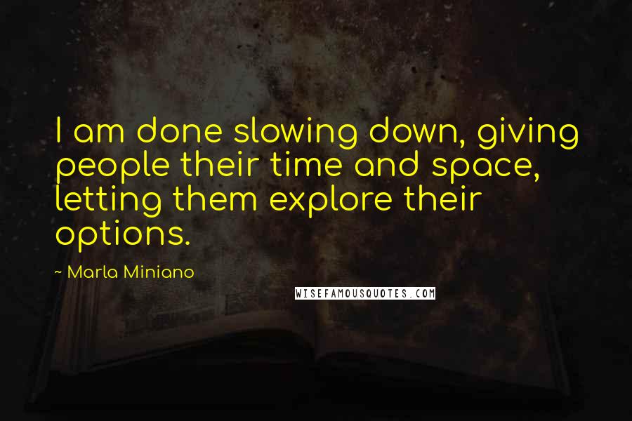 Marla Miniano Quotes: I am done slowing down, giving people their time and space, letting them explore their options.