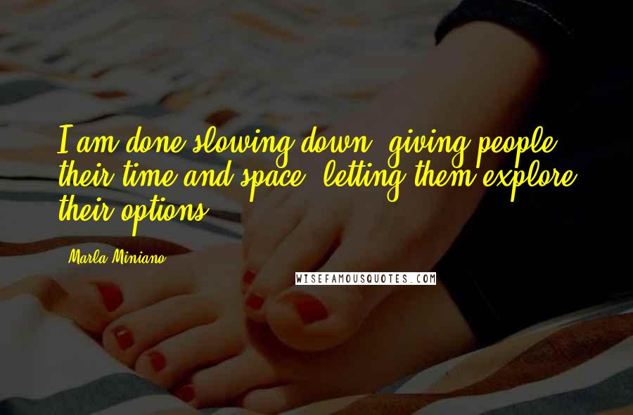 Marla Miniano Quotes: I am done slowing down, giving people their time and space, letting them explore their options.