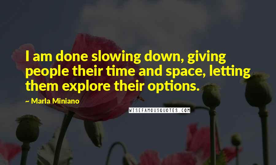 Marla Miniano Quotes: I am done slowing down, giving people their time and space, letting them explore their options.
