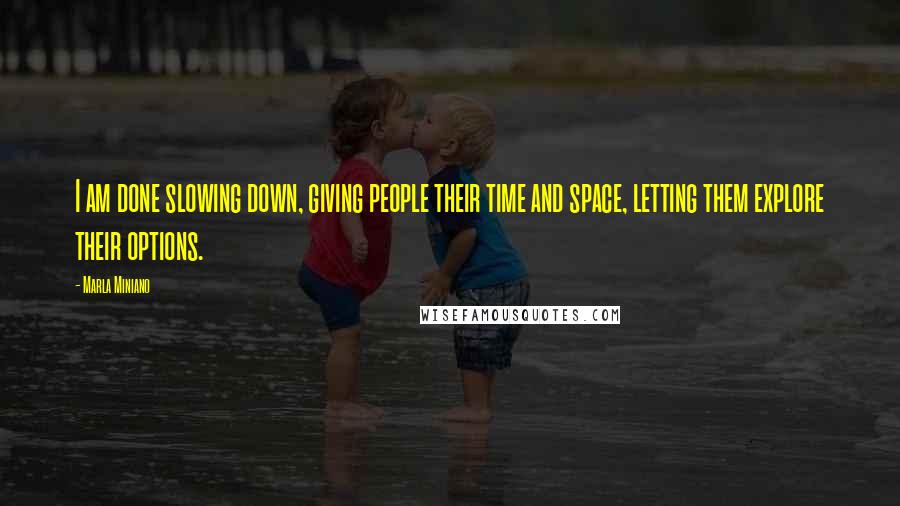 Marla Miniano Quotes: I am done slowing down, giving people their time and space, letting them explore their options.