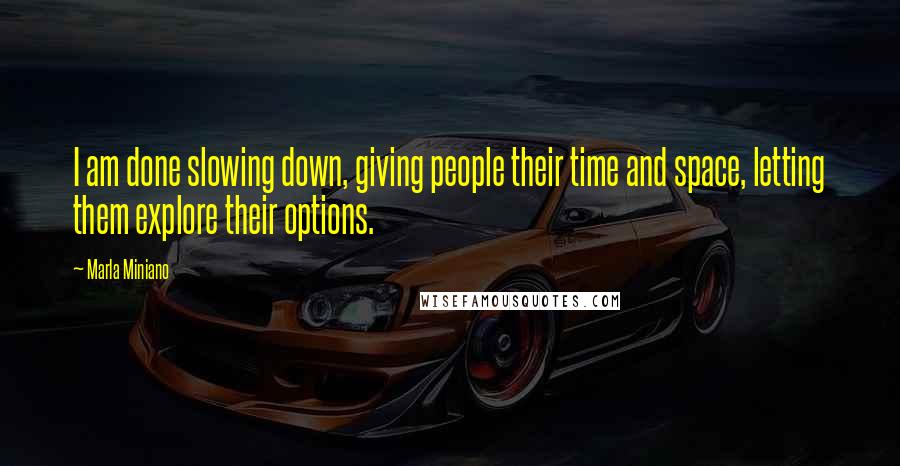 Marla Miniano Quotes: I am done slowing down, giving people their time and space, letting them explore their options.