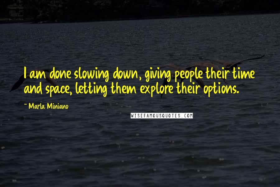 Marla Miniano Quotes: I am done slowing down, giving people their time and space, letting them explore their options.