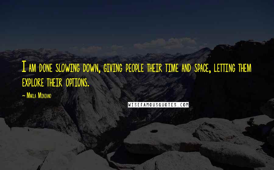 Marla Miniano Quotes: I am done slowing down, giving people their time and space, letting them explore their options.