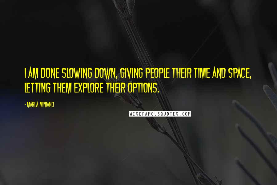 Marla Miniano Quotes: I am done slowing down, giving people their time and space, letting them explore their options.