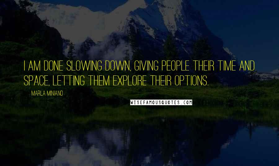 Marla Miniano Quotes: I am done slowing down, giving people their time and space, letting them explore their options.
