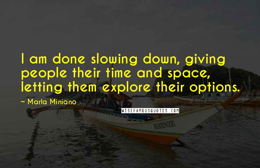 Marla Miniano Quotes: I am done slowing down, giving people their time and space, letting them explore their options.