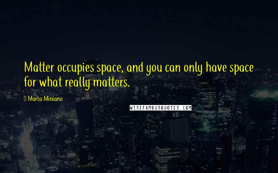 Marla Miniano Quotes: Matter occupies space, and you can only have space for what really matters.