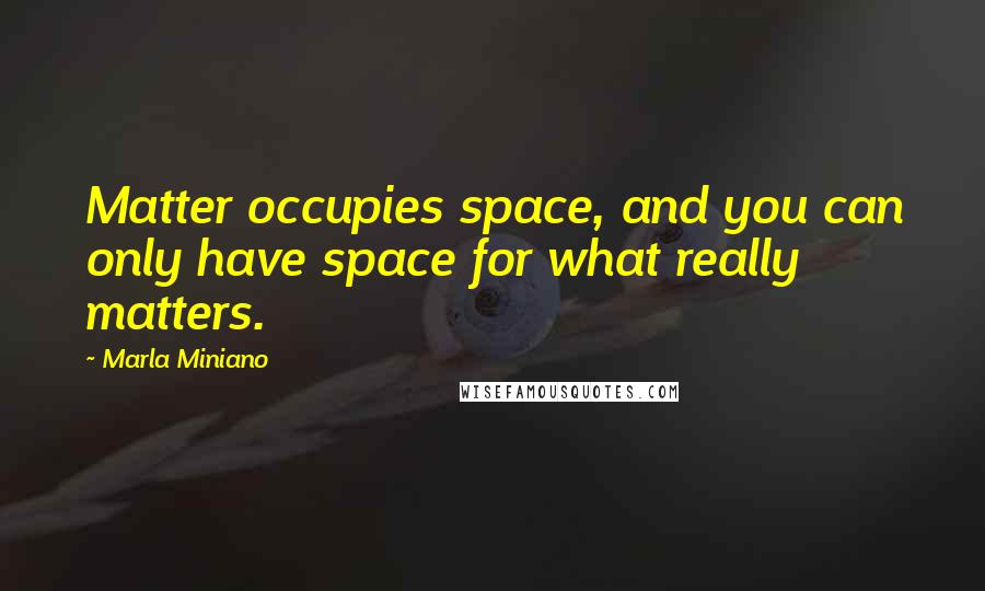 Marla Miniano Quotes: Matter occupies space, and you can only have space for what really matters.