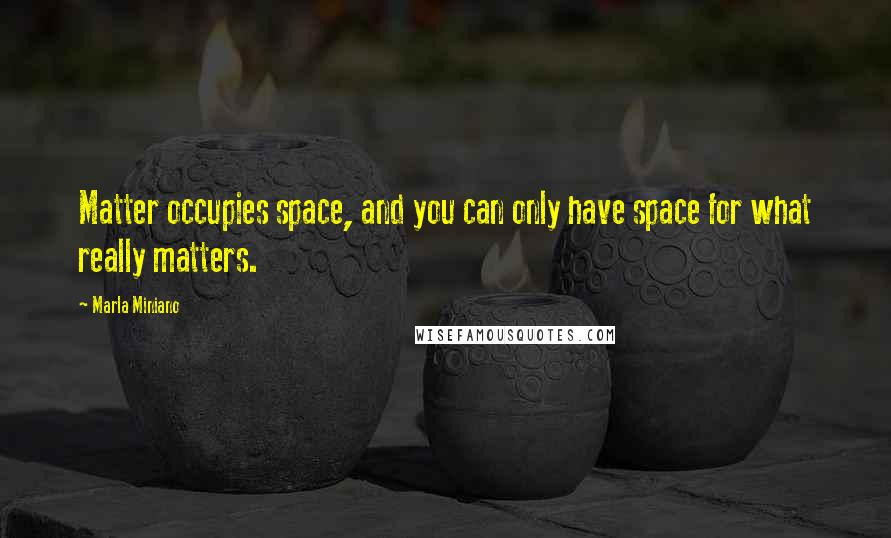 Marla Miniano Quotes: Matter occupies space, and you can only have space for what really matters.