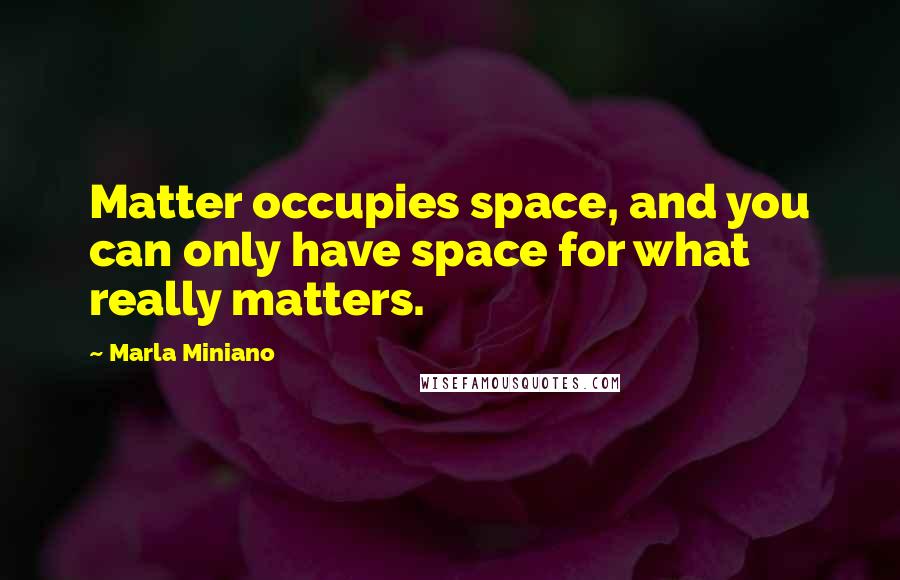 Marla Miniano Quotes: Matter occupies space, and you can only have space for what really matters.