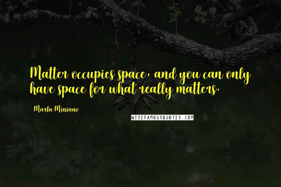 Marla Miniano Quotes: Matter occupies space, and you can only have space for what really matters.