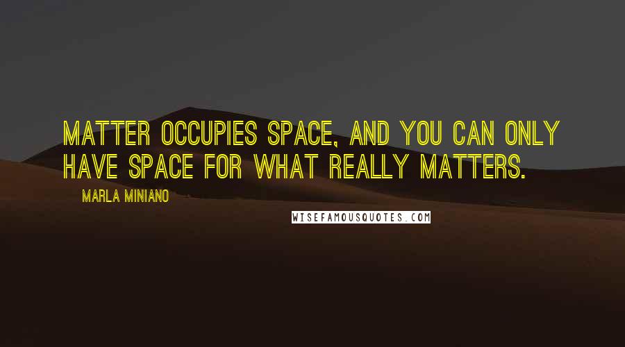 Marla Miniano Quotes: Matter occupies space, and you can only have space for what really matters.