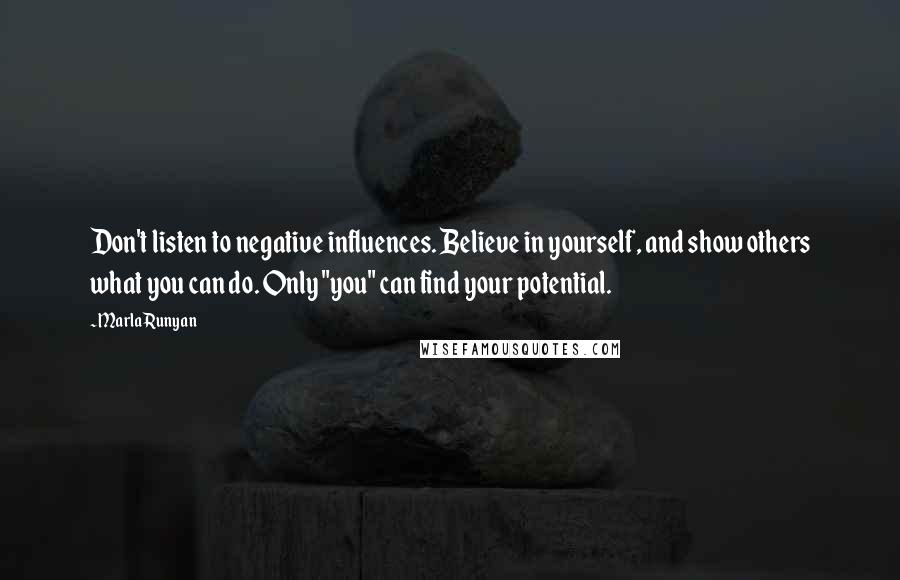 Marla Runyan Quotes: Don't listen to negative influences. Believe in yourself, and show others what you can do. Only "you" can find your potential.