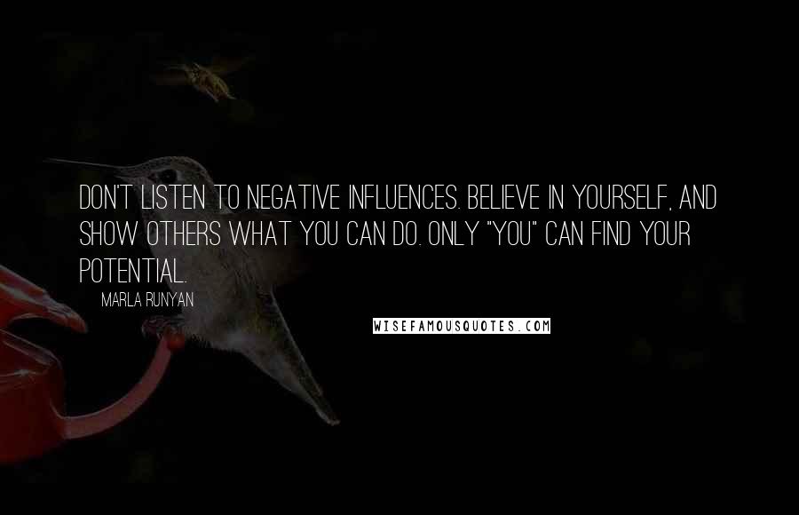 Marla Runyan Quotes: Don't listen to negative influences. Believe in yourself, and show others what you can do. Only "you" can find your potential.