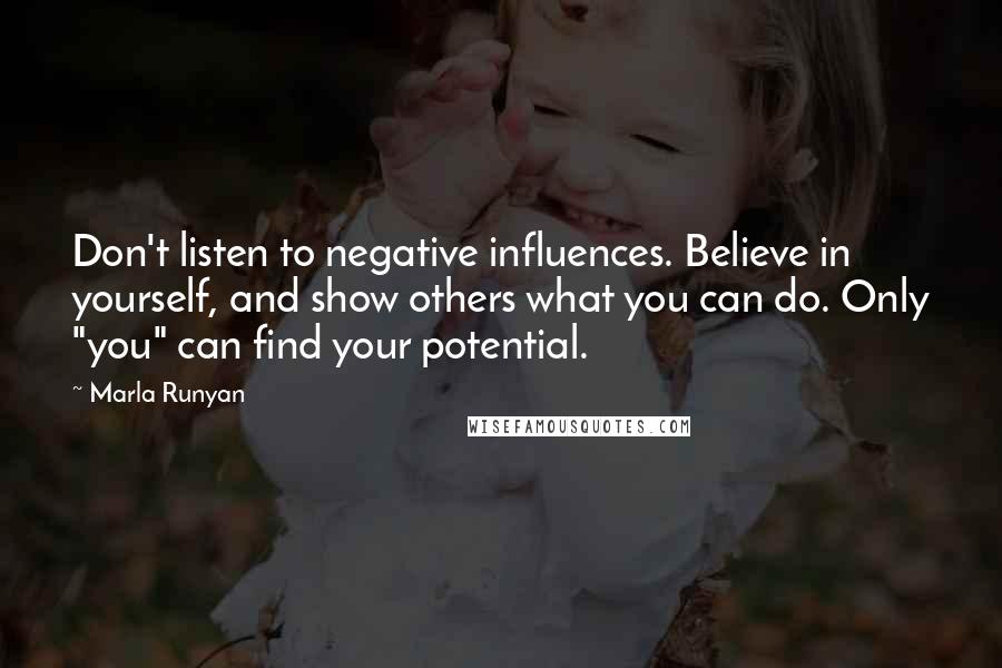 Marla Runyan Quotes: Don't listen to negative influences. Believe in yourself, and show others what you can do. Only "you" can find your potential.