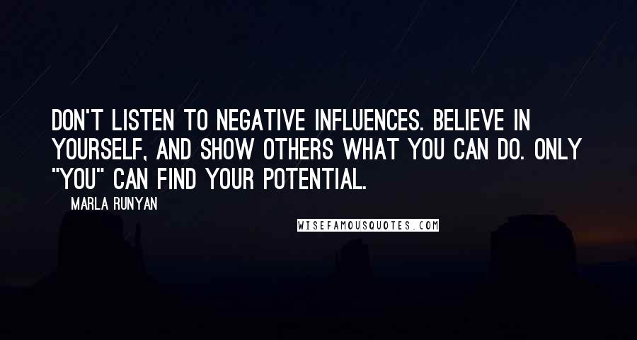 Marla Runyan Quotes: Don't listen to negative influences. Believe in yourself, and show others what you can do. Only "you" can find your potential.