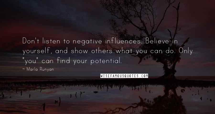 Marla Runyan Quotes: Don't listen to negative influences. Believe in yourself, and show others what you can do. Only "you" can find your potential.