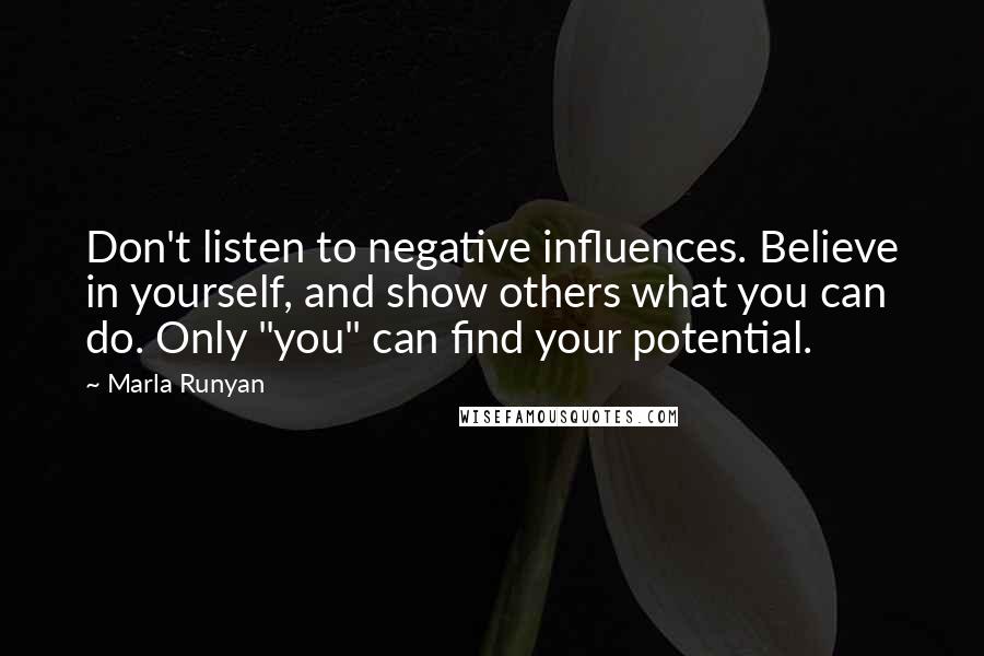 Marla Runyan Quotes: Don't listen to negative influences. Believe in yourself, and show others what you can do. Only "you" can find your potential.