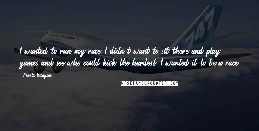 Marla Runyan Quotes: I wanted to run my race. I didn't want to sit there and play games and see who could kick the hardest. I wanted it to be a race.