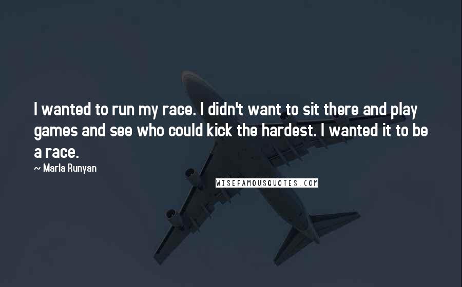 Marla Runyan Quotes: I wanted to run my race. I didn't want to sit there and play games and see who could kick the hardest. I wanted it to be a race.