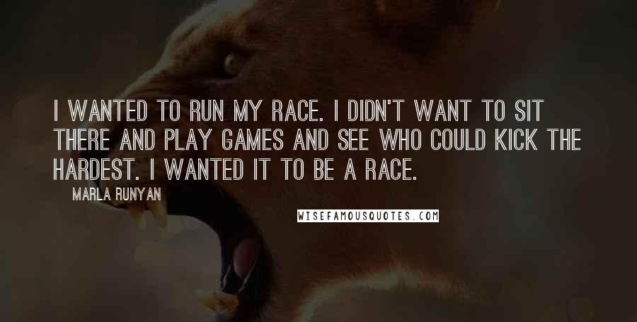 Marla Runyan Quotes: I wanted to run my race. I didn't want to sit there and play games and see who could kick the hardest. I wanted it to be a race.