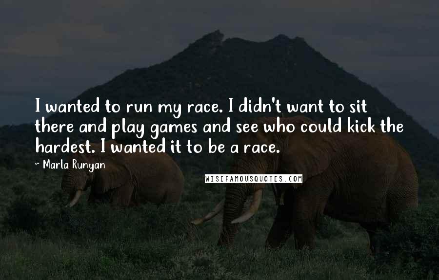 Marla Runyan Quotes: I wanted to run my race. I didn't want to sit there and play games and see who could kick the hardest. I wanted it to be a race.
