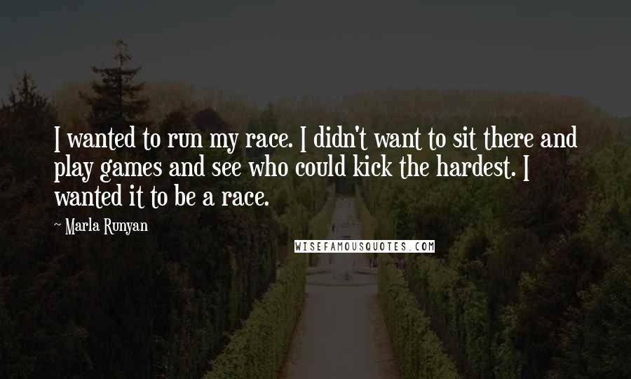 Marla Runyan Quotes: I wanted to run my race. I didn't want to sit there and play games and see who could kick the hardest. I wanted it to be a race.