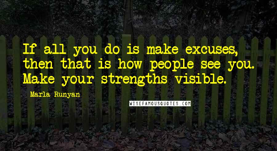 Marla Runyan Quotes: If all you do is make excuses, then that is how people see you. Make your strengths visible.