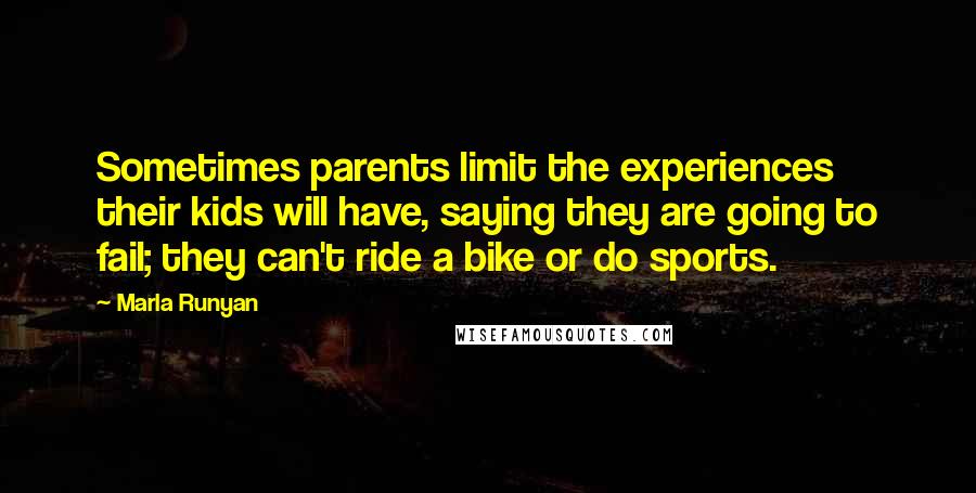 Marla Runyan Quotes: Sometimes parents limit the experiences their kids will have, saying they are going to fail; they can't ride a bike or do sports.