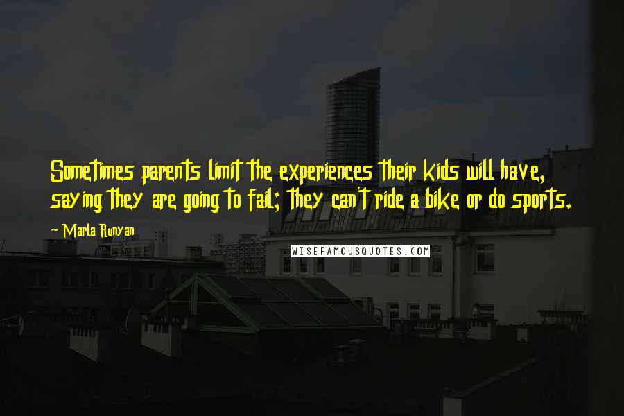 Marla Runyan Quotes: Sometimes parents limit the experiences their kids will have, saying they are going to fail; they can't ride a bike or do sports.