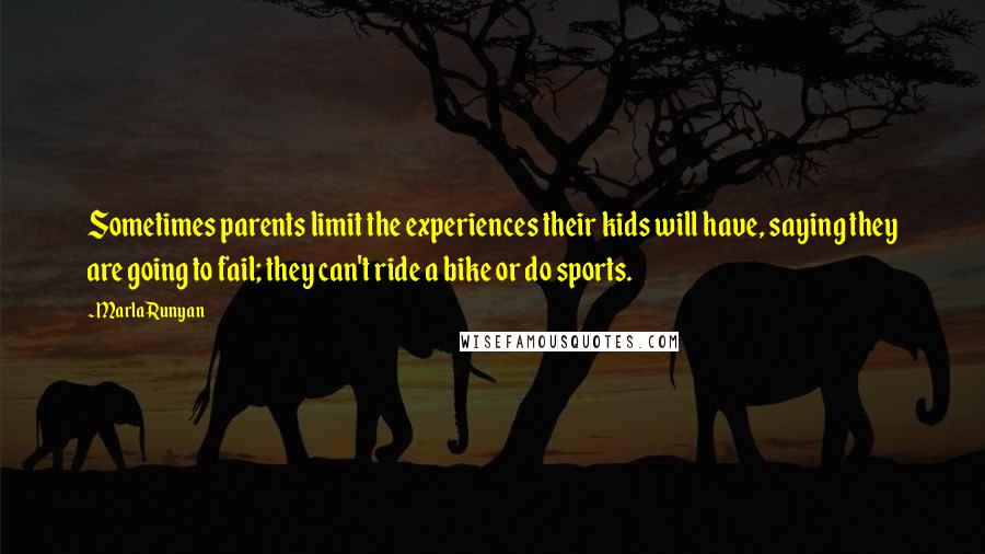 Marla Runyan Quotes: Sometimes parents limit the experiences their kids will have, saying they are going to fail; they can't ride a bike or do sports.