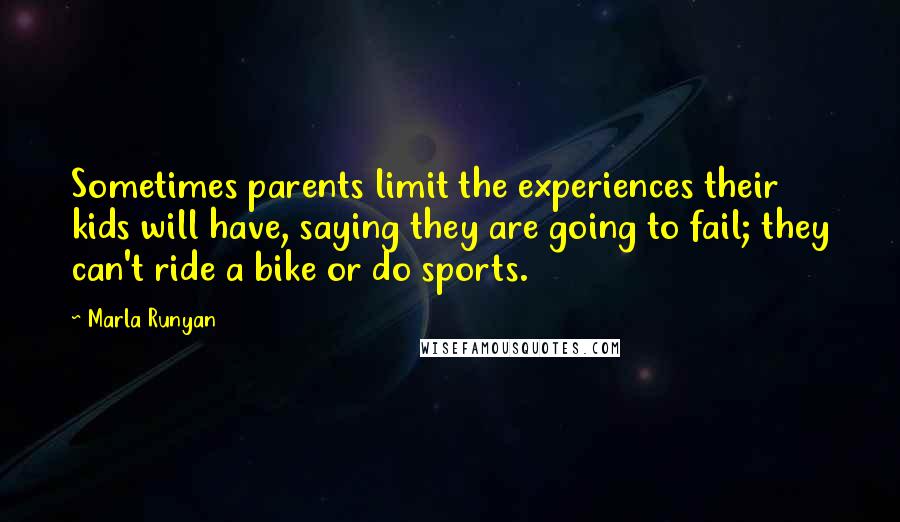 Marla Runyan Quotes: Sometimes parents limit the experiences their kids will have, saying they are going to fail; they can't ride a bike or do sports.