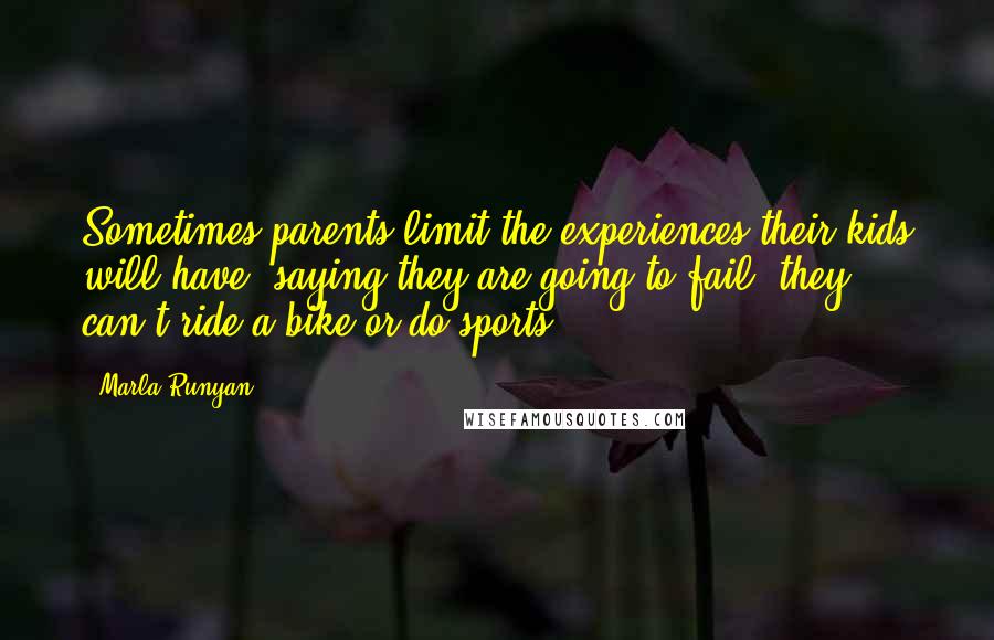 Marla Runyan Quotes: Sometimes parents limit the experiences their kids will have, saying they are going to fail; they can't ride a bike or do sports.