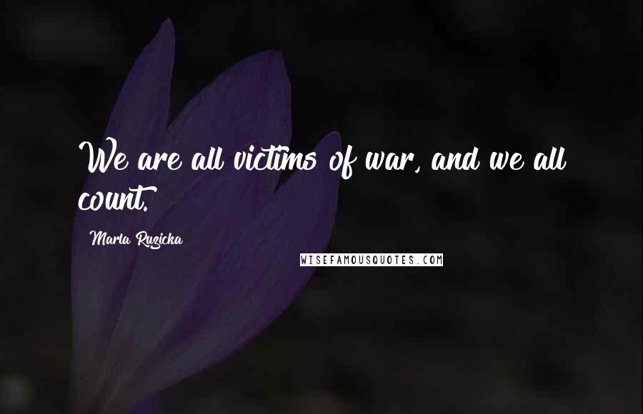 Marla Ruzicka Quotes: We are all victims of war, and we all count.