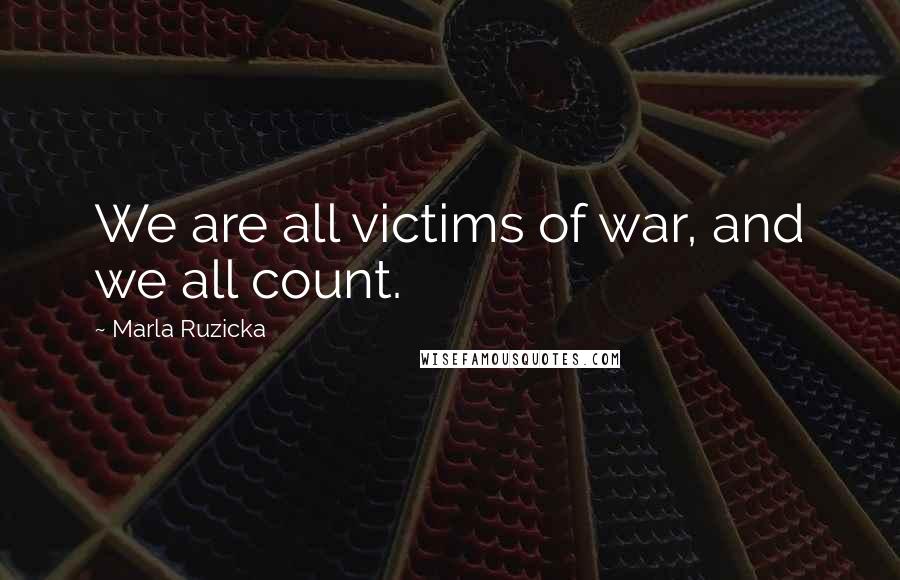 Marla Ruzicka Quotes: We are all victims of war, and we all count.