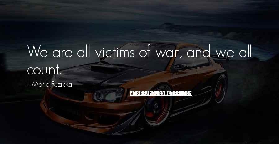 Marla Ruzicka Quotes: We are all victims of war, and we all count.