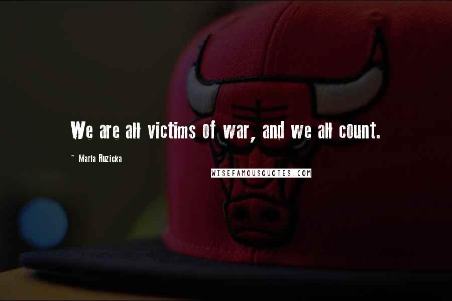 Marla Ruzicka Quotes: We are all victims of war, and we all count.