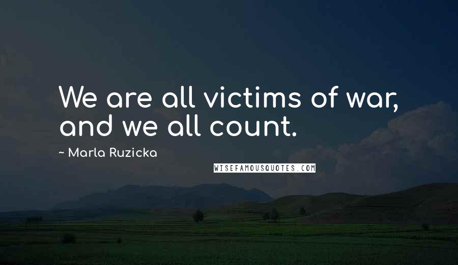 Marla Ruzicka Quotes: We are all victims of war, and we all count.