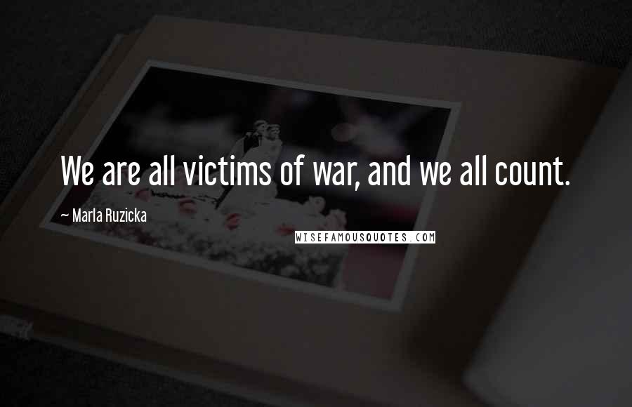 Marla Ruzicka Quotes: We are all victims of war, and we all count.