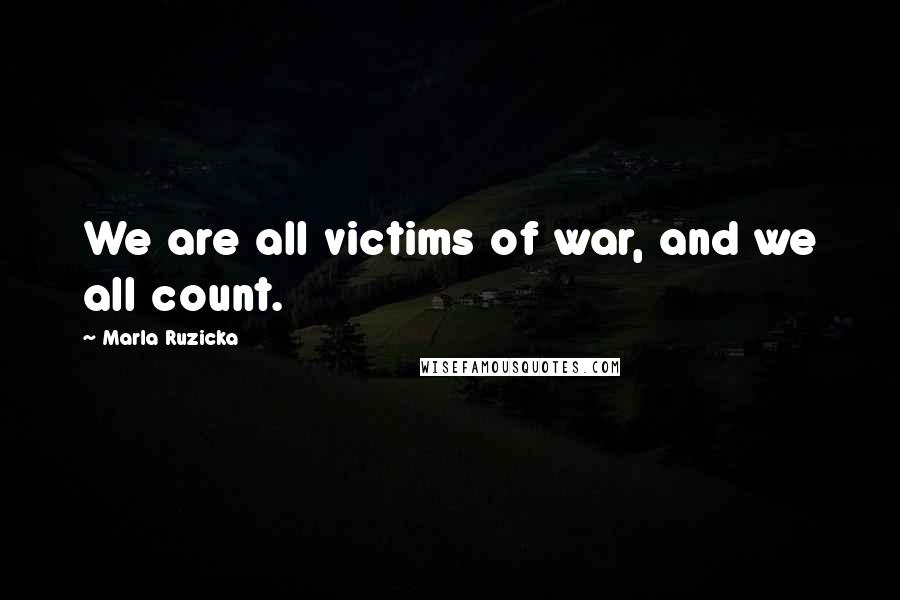Marla Ruzicka Quotes: We are all victims of war, and we all count.