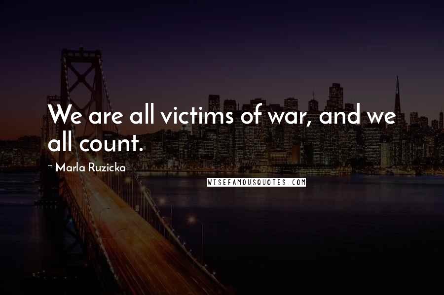 Marla Ruzicka Quotes: We are all victims of war, and we all count.