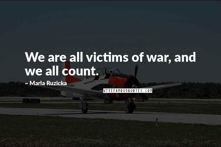 Marla Ruzicka Quotes: We are all victims of war, and we all count.