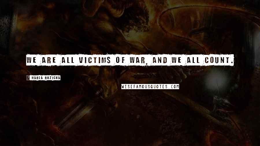 Marla Ruzicka Quotes: We are all victims of war, and we all count.