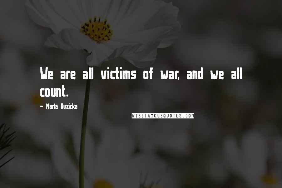 Marla Ruzicka Quotes: We are all victims of war, and we all count.