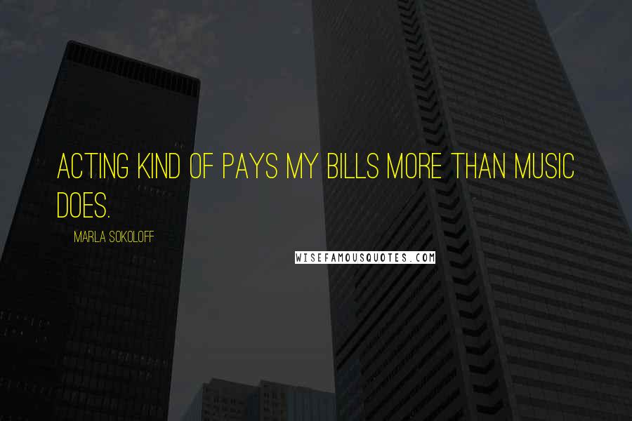 Marla Sokoloff Quotes: Acting kind of pays my bills more than music does.